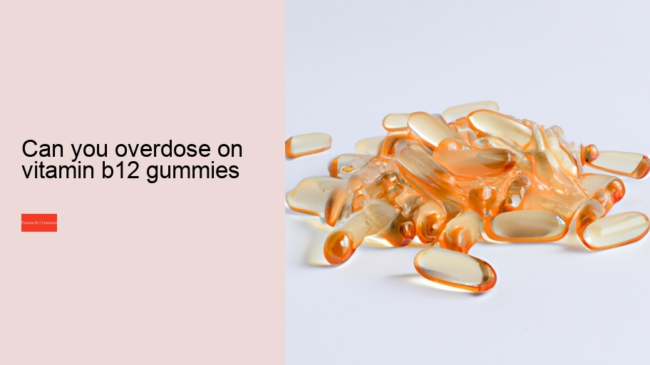 can you overdose on vitamin b12 gummies
